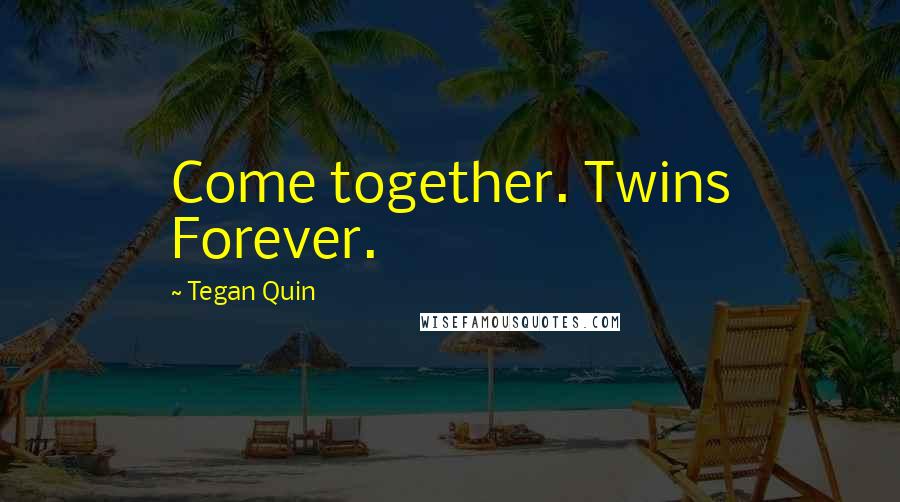 Tegan Quin Quotes: Come together. Twins Forever.