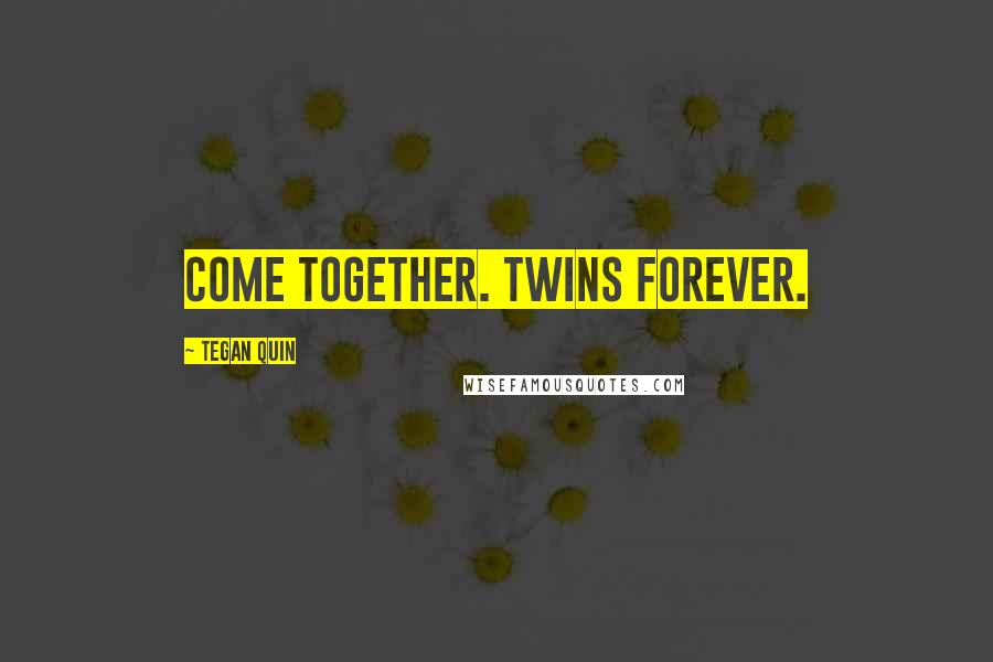 Tegan Quin Quotes: Come together. Twins Forever.