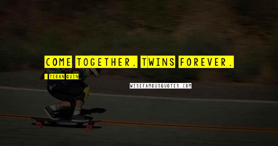 Tegan Quin Quotes: Come together. Twins Forever.