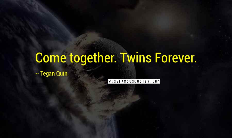 Tegan Quin Quotes: Come together. Twins Forever.