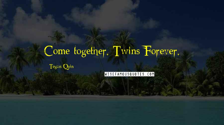 Tegan Quin Quotes: Come together. Twins Forever.