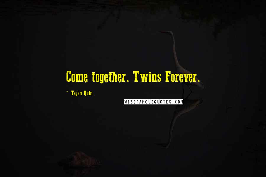 Tegan Quin Quotes: Come together. Twins Forever.