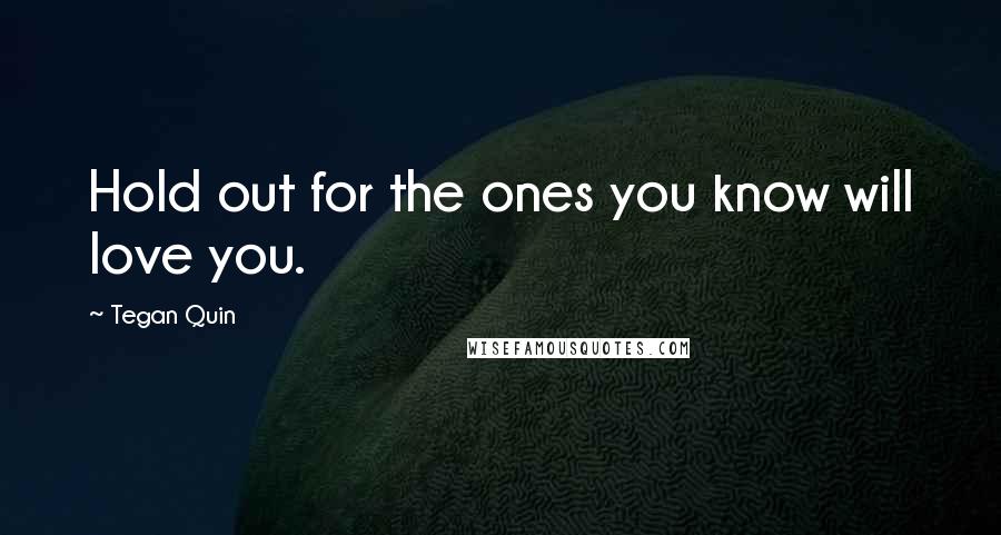 Tegan Quin Quotes: Hold out for the ones you know will love you.