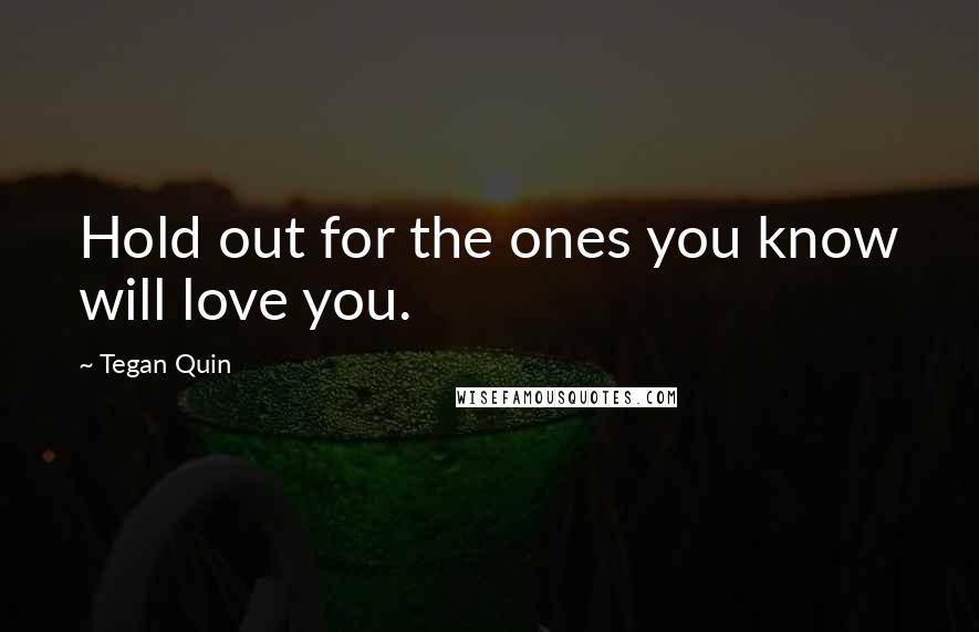 Tegan Quin Quotes: Hold out for the ones you know will love you.