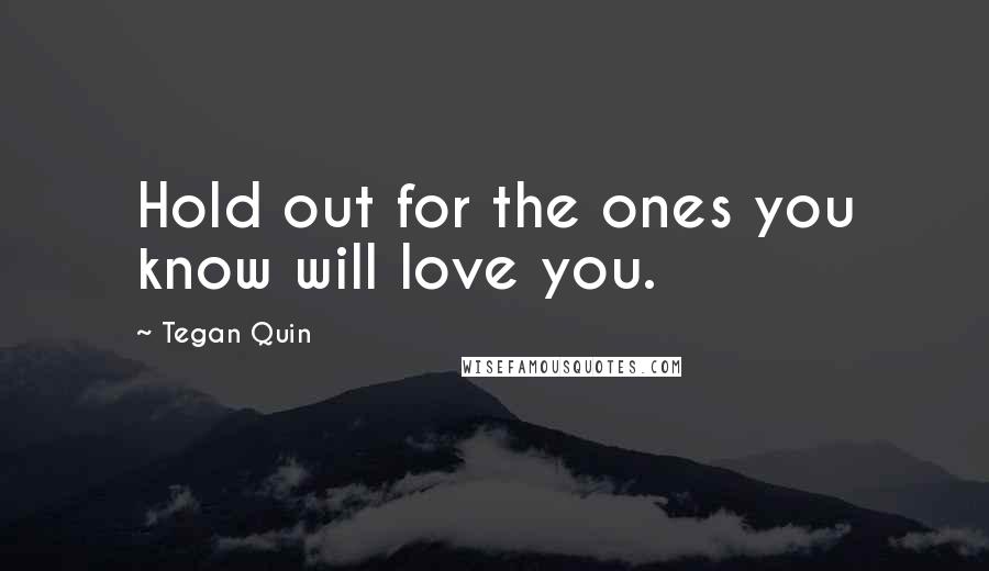 Tegan Quin Quotes: Hold out for the ones you know will love you.