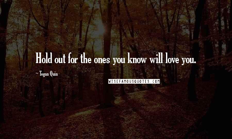 Tegan Quin Quotes: Hold out for the ones you know will love you.