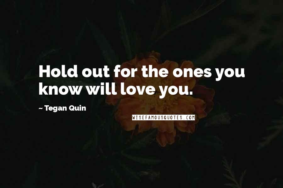 Tegan Quin Quotes: Hold out for the ones you know will love you.
