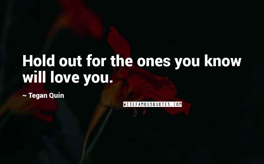 Tegan Quin Quotes: Hold out for the ones you know will love you.