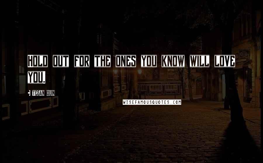 Tegan Quin Quotes: Hold out for the ones you know will love you.