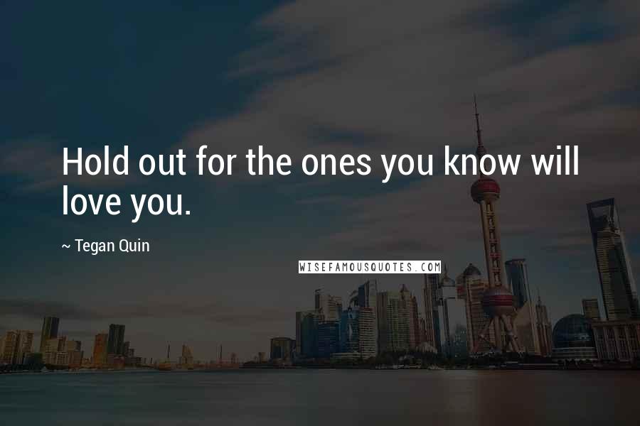 Tegan Quin Quotes: Hold out for the ones you know will love you.
