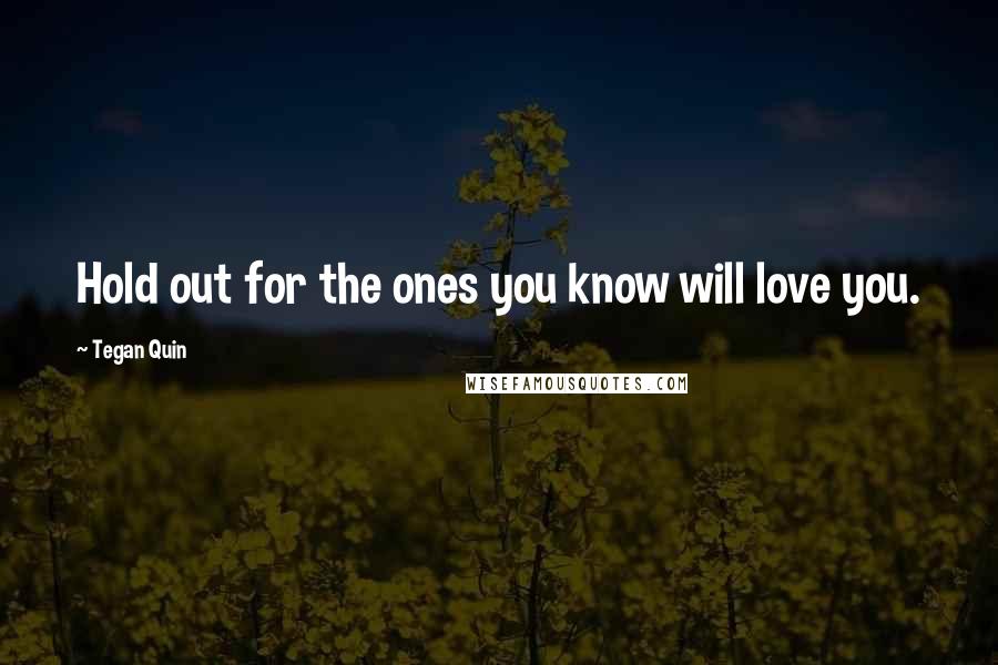Tegan Quin Quotes: Hold out for the ones you know will love you.