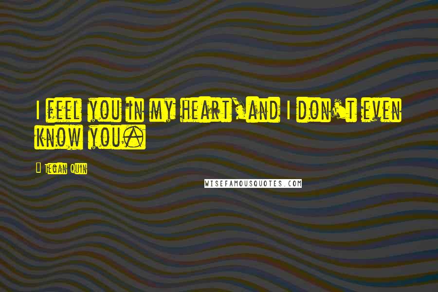 Tegan Quin Quotes: I feel you in my heart,and I don't even know you.