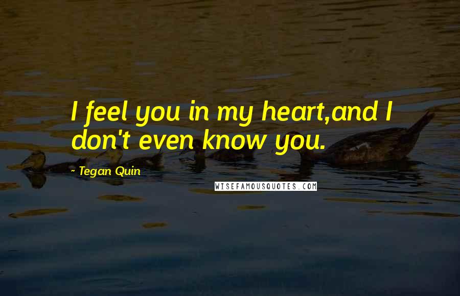 Tegan Quin Quotes: I feel you in my heart,and I don't even know you.