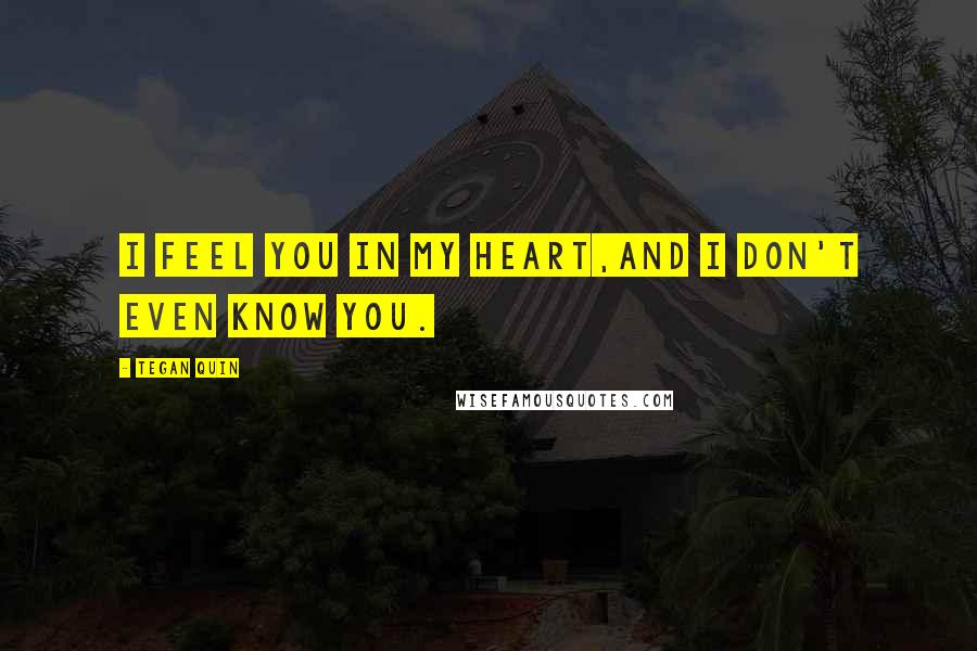 Tegan Quin Quotes: I feel you in my heart,and I don't even know you.