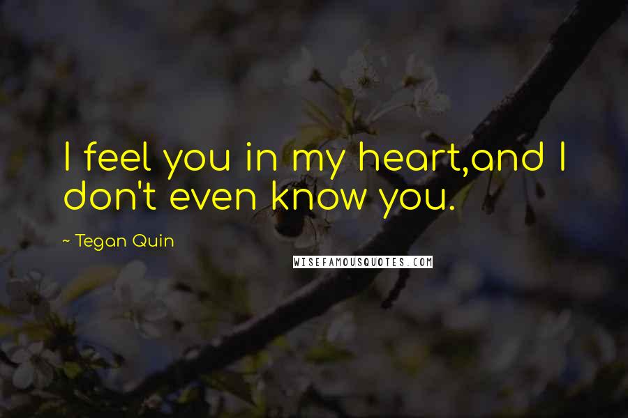Tegan Quin Quotes: I feel you in my heart,and I don't even know you.