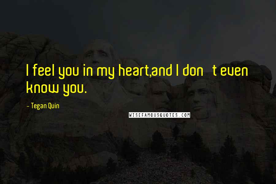 Tegan Quin Quotes: I feel you in my heart,and I don't even know you.