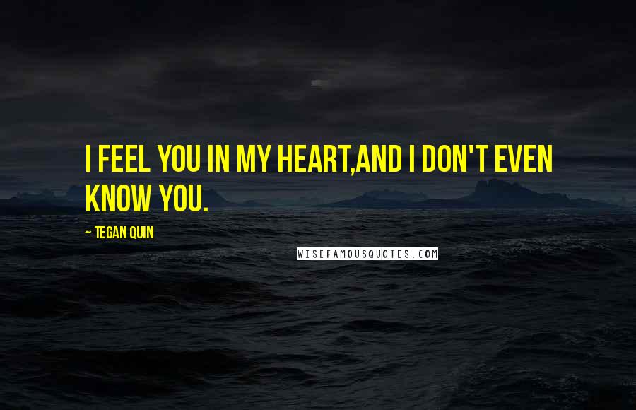 Tegan Quin Quotes: I feel you in my heart,and I don't even know you.