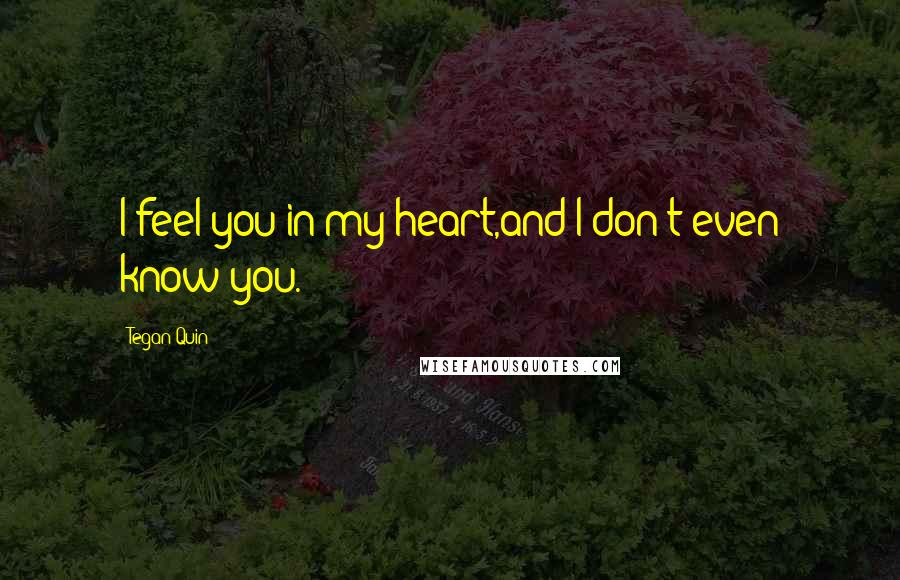 Tegan Quin Quotes: I feel you in my heart,and I don't even know you.