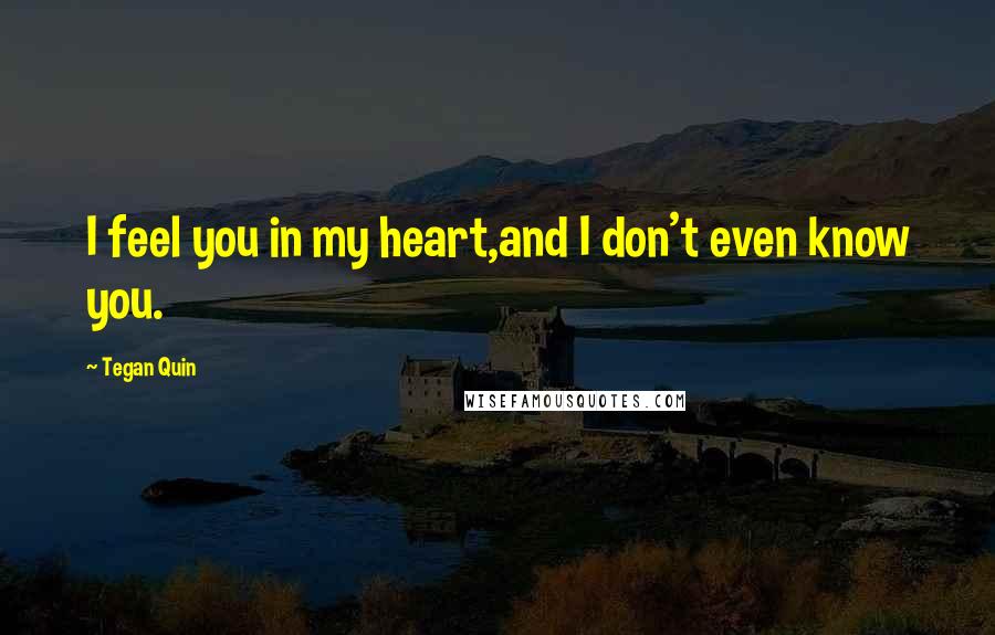 Tegan Quin Quotes: I feel you in my heart,and I don't even know you.