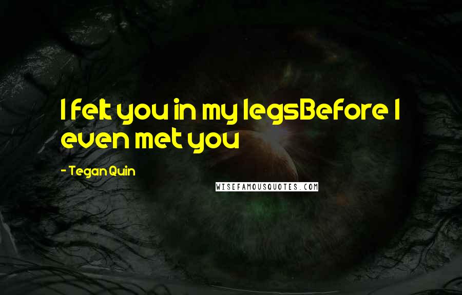 Tegan Quin Quotes: I felt you in my legsBefore I even met you