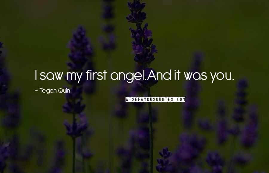 Tegan Quin Quotes: I saw my first angel.And it was you.