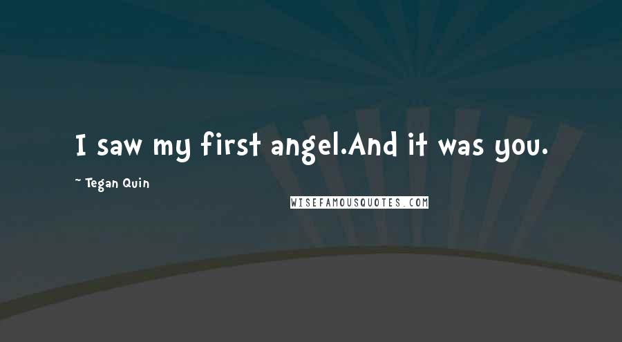 Tegan Quin Quotes: I saw my first angel.And it was you.