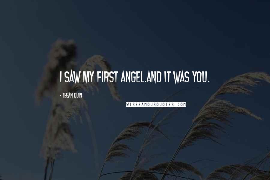 Tegan Quin Quotes: I saw my first angel.And it was you.