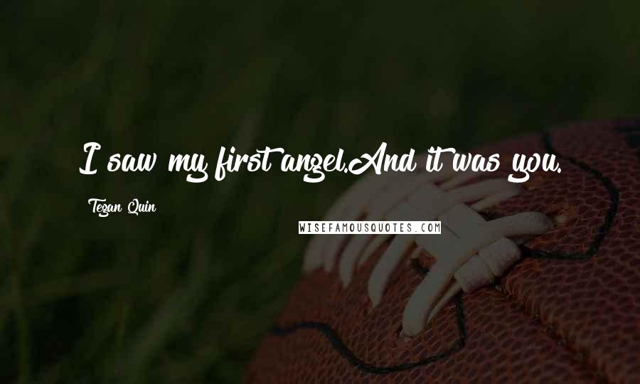Tegan Quin Quotes: I saw my first angel.And it was you.