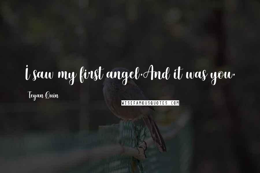 Tegan Quin Quotes: I saw my first angel.And it was you.