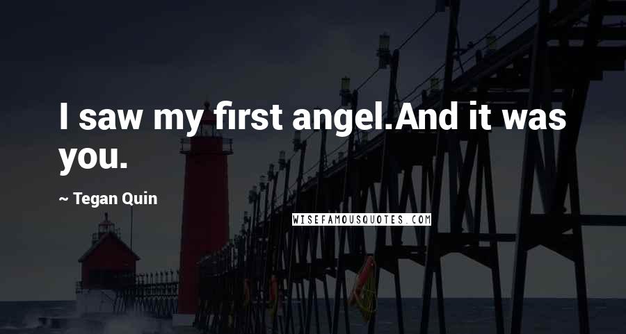 Tegan Quin Quotes: I saw my first angel.And it was you.