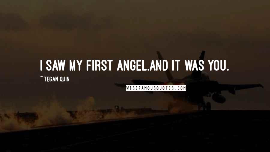 Tegan Quin Quotes: I saw my first angel.And it was you.