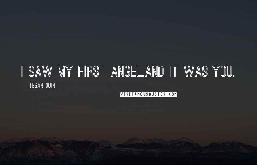 Tegan Quin Quotes: I saw my first angel.And it was you.