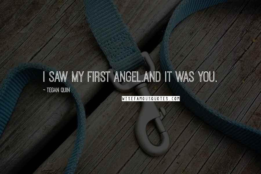 Tegan Quin Quotes: I saw my first angel.And it was you.