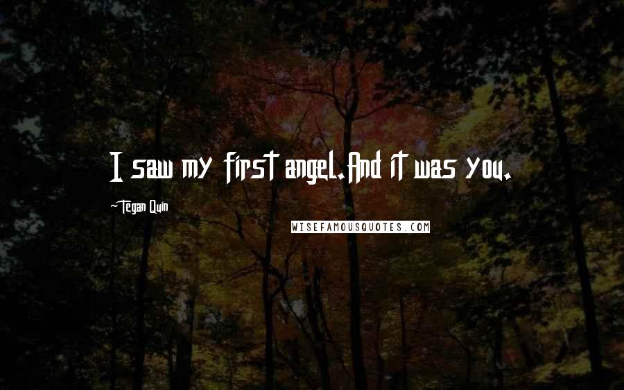 Tegan Quin Quotes: I saw my first angel.And it was you.