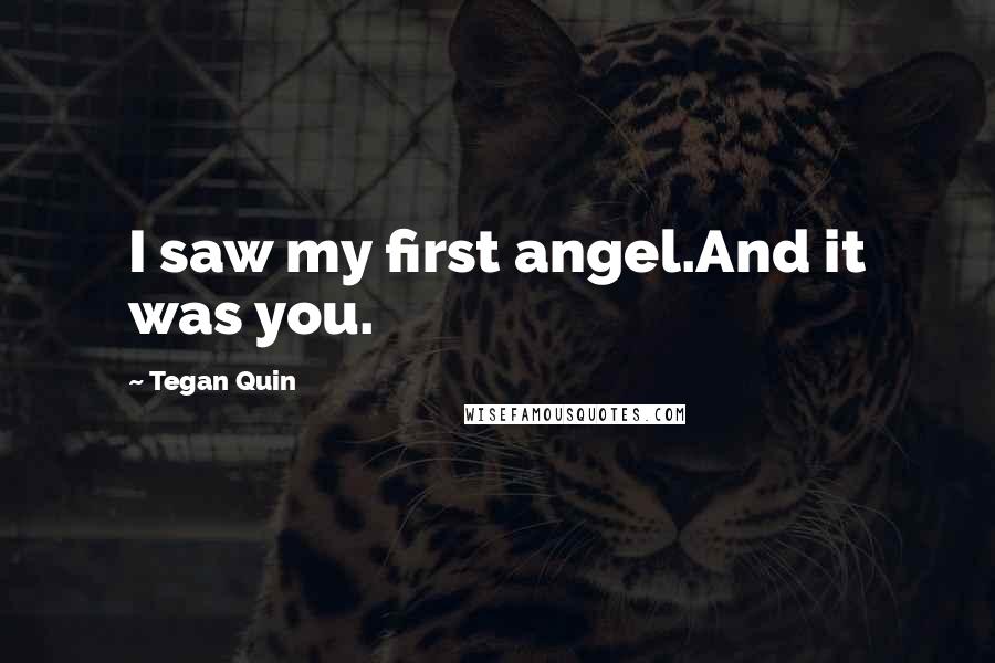 Tegan Quin Quotes: I saw my first angel.And it was you.