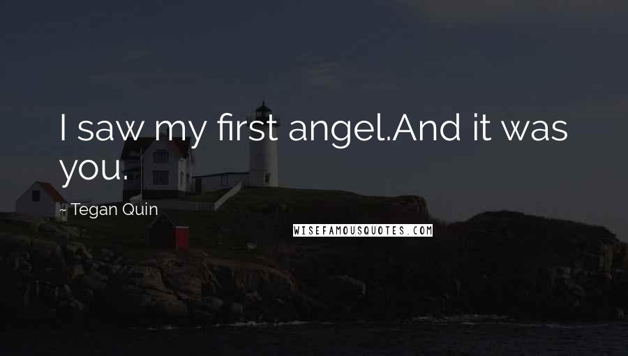 Tegan Quin Quotes: I saw my first angel.And it was you.