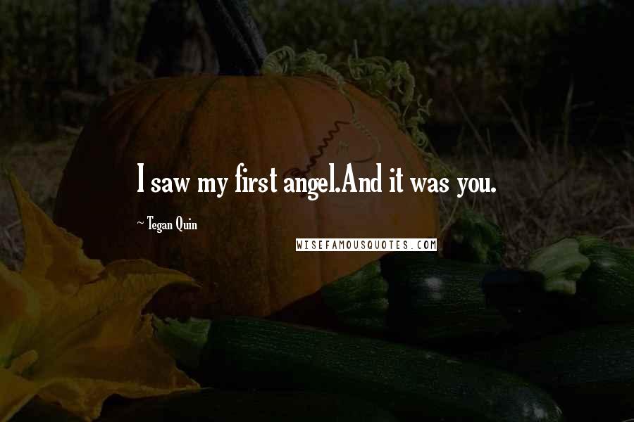Tegan Quin Quotes: I saw my first angel.And it was you.