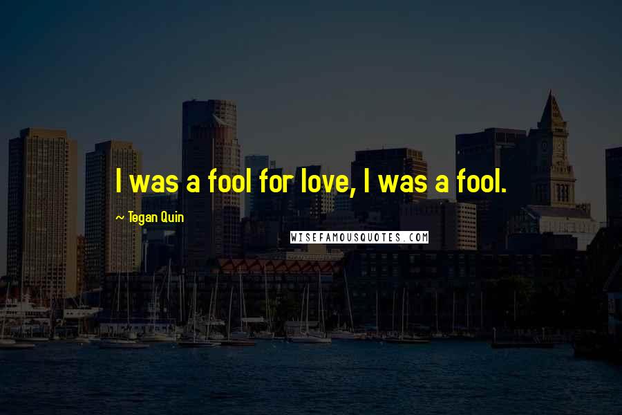 Tegan Quin Quotes: I was a fool for love, I was a fool.