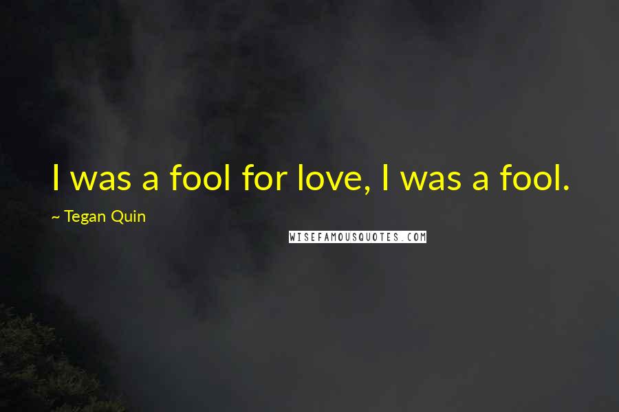 Tegan Quin Quotes: I was a fool for love, I was a fool.