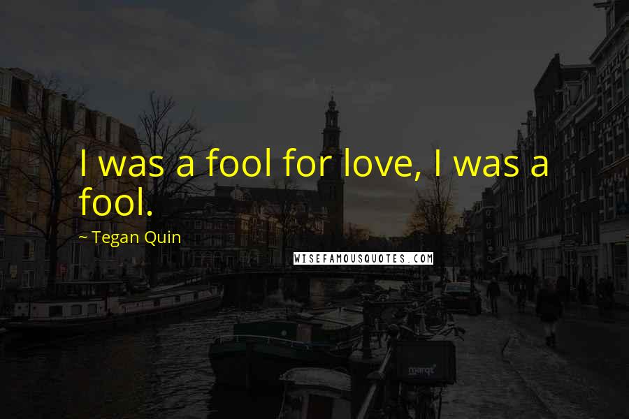 Tegan Quin Quotes: I was a fool for love, I was a fool.