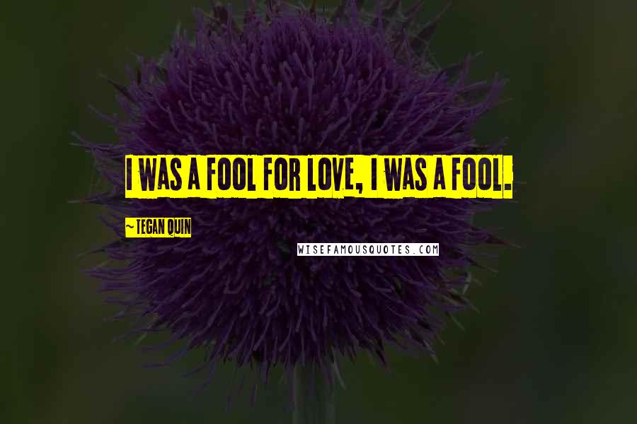 Tegan Quin Quotes: I was a fool for love, I was a fool.