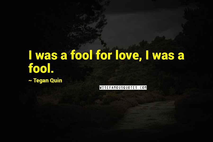 Tegan Quin Quotes: I was a fool for love, I was a fool.