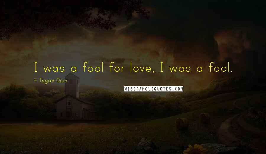 Tegan Quin Quotes: I was a fool for love, I was a fool.