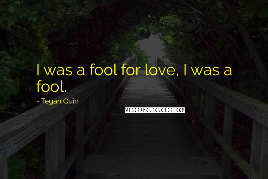 Tegan Quin Quotes: I was a fool for love, I was a fool.