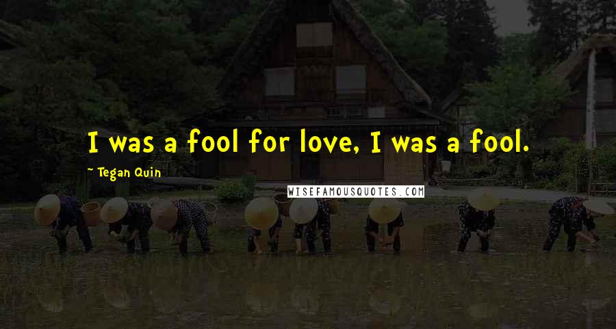 Tegan Quin Quotes: I was a fool for love, I was a fool.