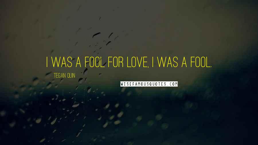 Tegan Quin Quotes: I was a fool for love, I was a fool.