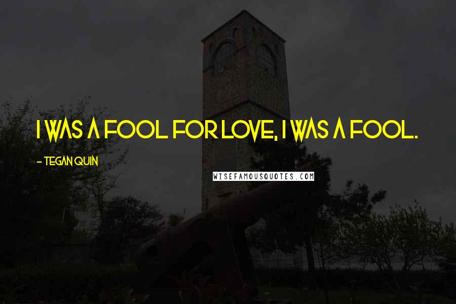 Tegan Quin Quotes: I was a fool for love, I was a fool.