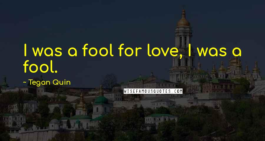 Tegan Quin Quotes: I was a fool for love, I was a fool.