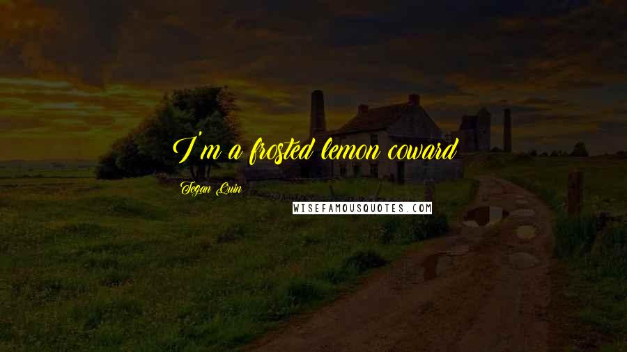 Tegan Quin Quotes: I'm a frosted lemon coward