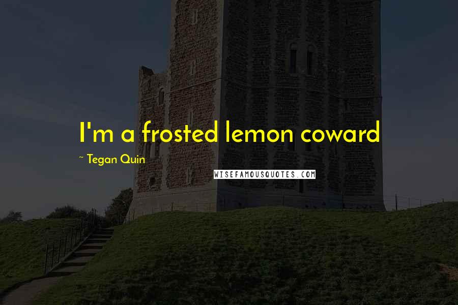Tegan Quin Quotes: I'm a frosted lemon coward
